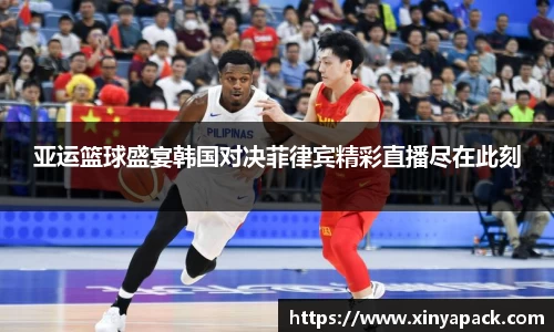 亚运篮球盛宴韩国对决菲律宾精彩直播尽在此刻